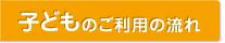 子どものご利用の流れ