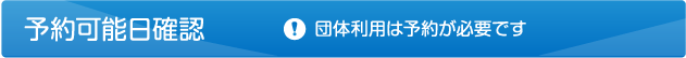 予約可能日確認 団体利用は予約が必要です