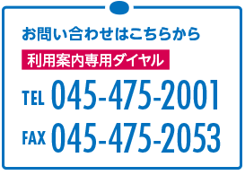 お問い合わせはこちらから　利用案内専用ダイヤル TEL 045-475-2001 FAX 045-475-2053