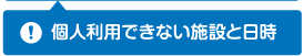 個人利用できない施設と日時