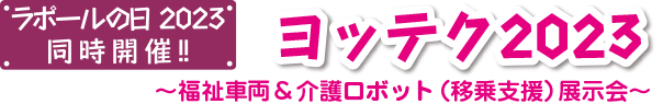 ラポールの日2023同時開催!!　ヨッテク2023 ～福祉車両&介護ロボット（移乗支援）展示会～