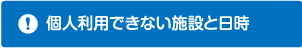 個人利用できない施設と日時